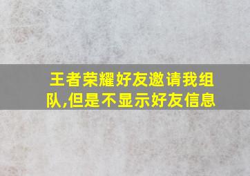 王者荣耀好友邀请我组队,但是不显示好友信息