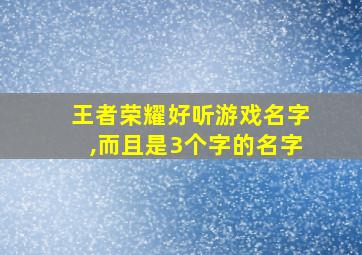 王者荣耀好听游戏名字,而且是3个字的名字