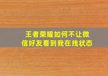 王者荣耀如何不让微信好友看到我在线状态