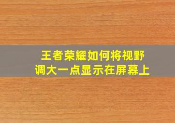 王者荣耀如何将视野调大一点显示在屏幕上