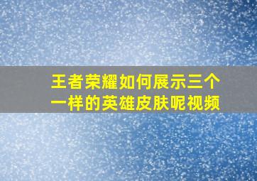 王者荣耀如何展示三个一样的英雄皮肤呢视频