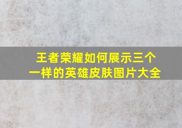 王者荣耀如何展示三个一样的英雄皮肤图片大全