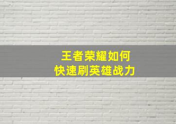 王者荣耀如何快速刷英雄战力