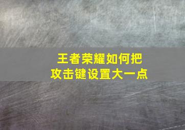 王者荣耀如何把攻击键设置大一点