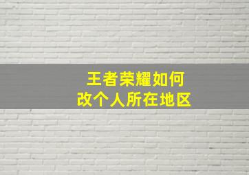 王者荣耀如何改个人所在地区