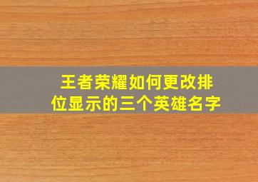 王者荣耀如何更改排位显示的三个英雄名字