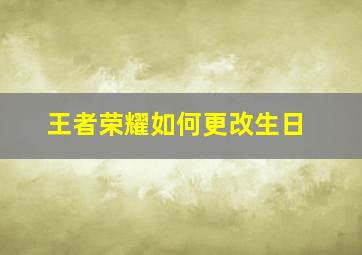 王者荣耀如何更改生日