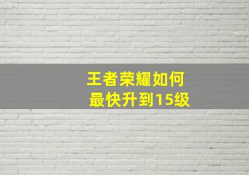 王者荣耀如何最快升到15级