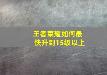 王者荣耀如何最快升到15级以上