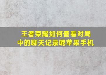 王者荣耀如何查看对局中的聊天记录呢苹果手机