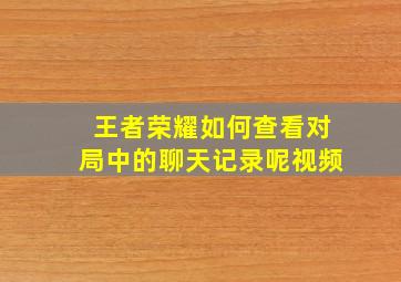 王者荣耀如何查看对局中的聊天记录呢视频