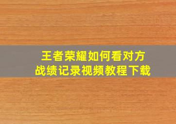 王者荣耀如何看对方战绩记录视频教程下载