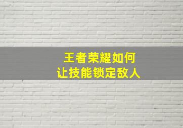 王者荣耀如何让技能锁定敌人