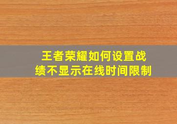 王者荣耀如何设置战绩不显示在线时间限制