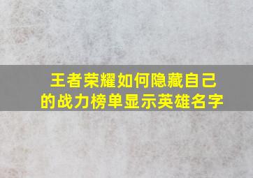 王者荣耀如何隐藏自己的战力榜单显示英雄名字