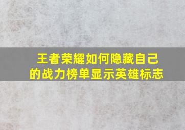 王者荣耀如何隐藏自己的战力榜单显示英雄标志