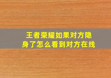 王者荣耀如果对方隐身了怎么看到对方在线