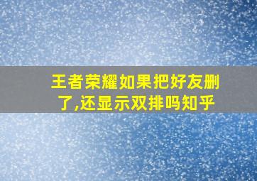 王者荣耀如果把好友删了,还显示双排吗知乎