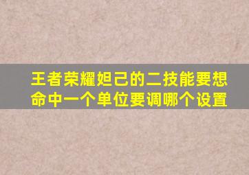 王者荣耀妲己的二技能要想命中一个单位要调哪个设置