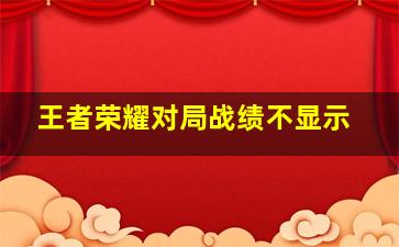 王者荣耀对局战绩不显示