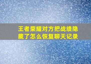 王者荣耀对方把战绩隐藏了怎么恢复聊天记录