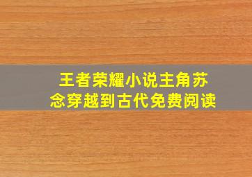 王者荣耀小说主角苏念穿越到古代免费阅读