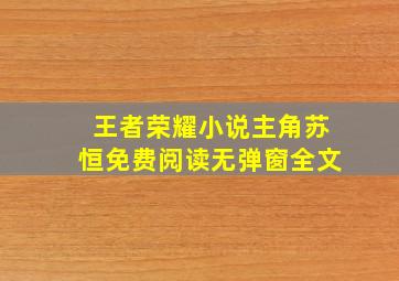 王者荣耀小说主角苏恒免费阅读无弹窗全文