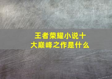 王者荣耀小说十大巅峰之作是什么