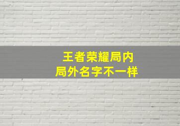 王者荣耀局内局外名字不一样