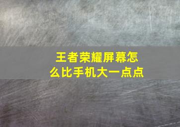 王者荣耀屏幕怎么比手机大一点点