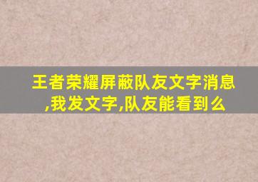 王者荣耀屏蔽队友文字消息,我发文字,队友能看到么