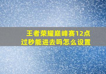 王者荣耀巅峰赛12点过秒能进去吗怎么设置