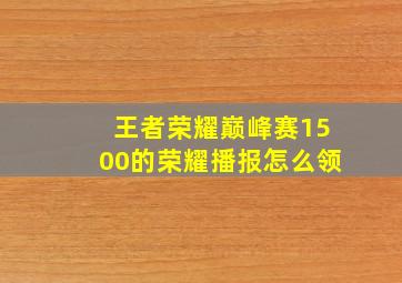 王者荣耀巅峰赛1500的荣耀播报怎么领