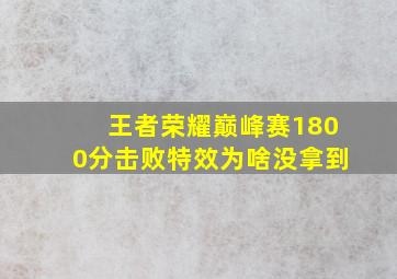 王者荣耀巅峰赛1800分击败特效为啥没拿到