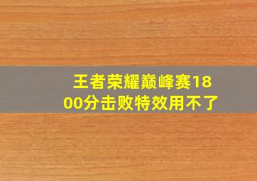 王者荣耀巅峰赛1800分击败特效用不了