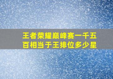 王者荣耀巅峰赛一千五百相当于王排位多少星