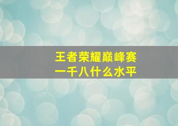 王者荣耀巅峰赛一千八什么水平