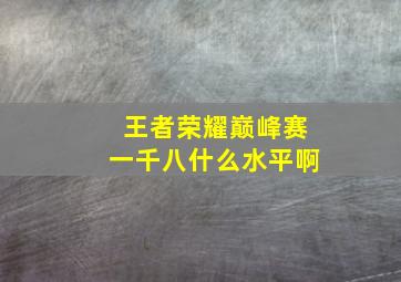 王者荣耀巅峰赛一千八什么水平啊