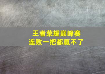 王者荣耀巅峰赛连败一把都赢不了