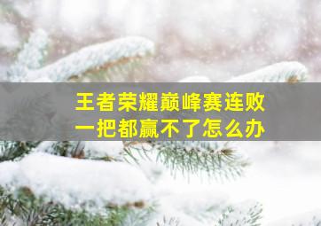 王者荣耀巅峰赛连败一把都赢不了怎么办