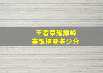 王者荣耀巅峰赛银框要多少分