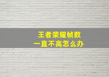 王者荣耀帧数一直不高怎么办