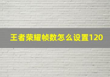 王者荣耀帧数怎么设置120