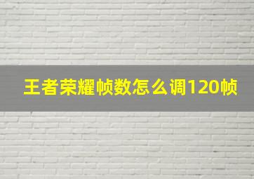 王者荣耀帧数怎么调120帧