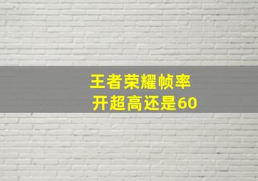 王者荣耀帧率开超高还是60