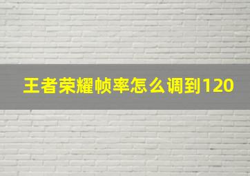 王者荣耀帧率怎么调到120