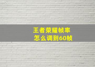 王者荣耀帧率怎么调到60帧