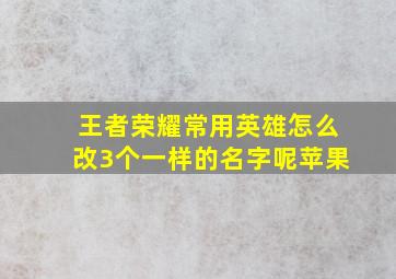 王者荣耀常用英雄怎么改3个一样的名字呢苹果