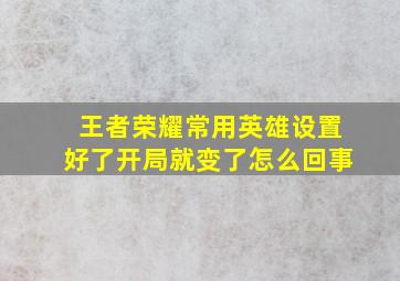 王者荣耀常用英雄设置好了开局就变了怎么回事