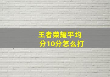 王者荣耀平均分10分怎么打